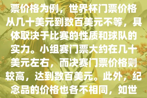 关于世界杯的价格，涉及的因素非常多，如门票价格、纪念品价格等都在不断变化。以门票价格为例，世界杯门票价格从几十美元到数百美元不等，具体取决于比赛的性质和球队的实力。小组赛门票大约在几十美元左右，广西贺州市华昌新材料有限公司而决赛门票价格则较高，达到数百美元。此外，纪念品的价格也各不相同，如世界杯纪念衫的价格大约在百元到千元不等。因此，无法给出确切的关于世界杯的价格。