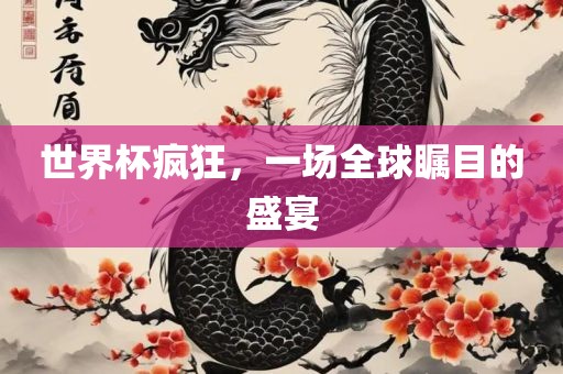世界杯疯狂，一场全球瞩目的盛宴广西贺州市华昌新材料有限公司