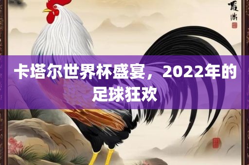 卡塔尔世界杯盛宴，2022年的足球狂欢广西贺州市华昌新材料有限公司