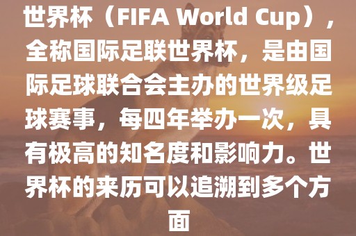 世界杯（FIFA World Cup），全称国际足联世界杯，是由国际足球联合会主办的世界级足球赛事，每四年举办一次，具有极高的知名度和影响力。世界杯的来历可以追溯到多个方面广西贺州市华昌新材料有限公司