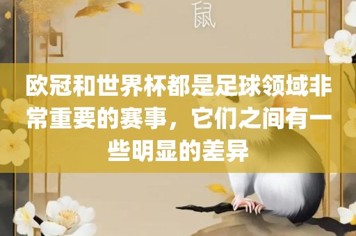 欧冠和世界杯都是足球领域非常重要的赛事，它们之间有一些明显的差异广西贺州市华昌新材料有限公司
