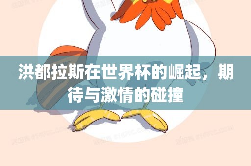 洪都拉斯在世界杯的崛起，期待与激情的碰撞广西贺州市华昌新材料有限公司