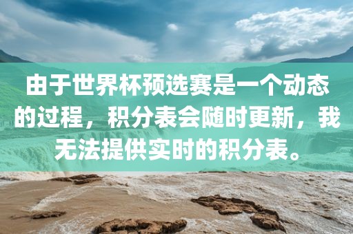 由于世界杯预选赛是一个动态的过程，积分表会随时更新，我无法提供实时的积分广西贺州市华昌新材料有限公司表。