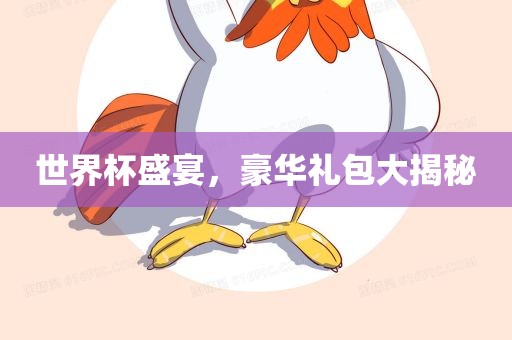 世界杯盛宴，豪华礼包大揭秘广西贺州市华昌新材料有限公司