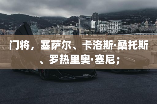 门将，塞萨尔、卡洛斯·桑托斯、罗热里奥广西贺州市华昌新材料有限公司·塞尼；