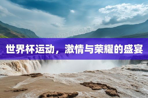 世界杯运动，激情与荣耀的盛宴广西贺州市华昌新材料有限公司