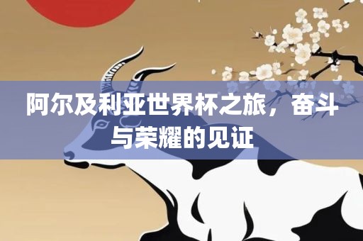 阿尔及利亚世界杯之旅，奋斗与荣耀的见证广西贺州市华昌新材料有限公司