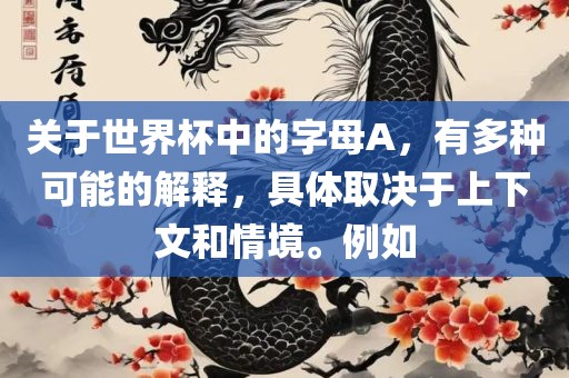 关于世界杯中的字母A，有多种可能的解释，具体取决于上下文和情境。例如广西贺州市华昌新材料有限公司