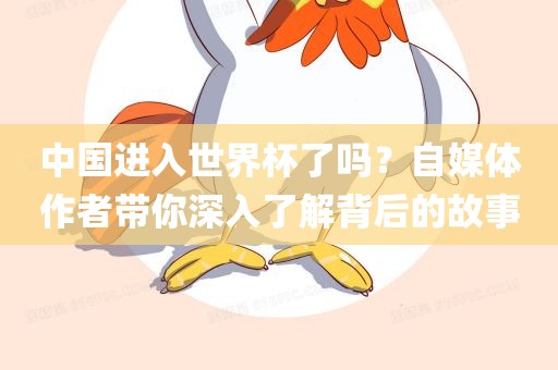 中国进入世界杯了吗？自媒体作者带你深入了解背后的故事广西贺州市华昌新材料有限公司