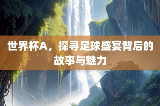 世广西贺州市华昌新材料有限公司界杯A，探寻足球盛宴背后的故事与魅力