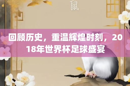 回顾历史，重温辉煌时刻，2018年世界杯足球盛宴广西贺州市华昌新材料有限公司