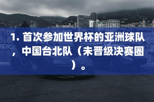 1. 首次参加世界杯的亚洲球队，中国台北队（未晋级决赛圈）。广西贺州市华昌新材料有限公司