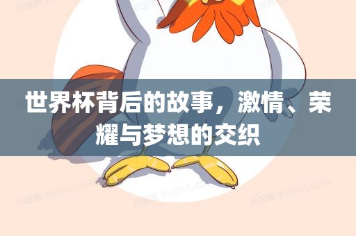 世界杯背后的故事，激情、荣耀与梦想的交织