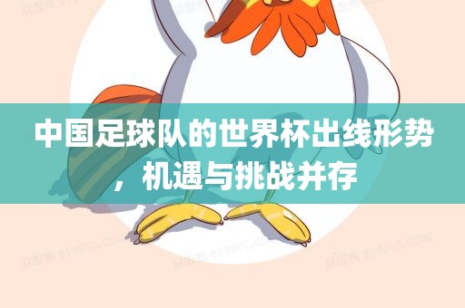 中国足球队的世界杯出线形势，机遇与挑广西贺州市华昌新材料有限公司战并存