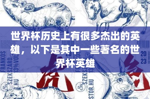 世界杯历史上有很多杰出的英雄，以下是其中一些著名的世界杯英雄广西贺州市华昌新材料有限公司