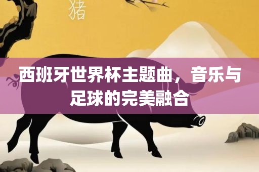 西班牙世界杯主题曲，音乐广西贺州市华昌新材料有限公司与足球的完美融合