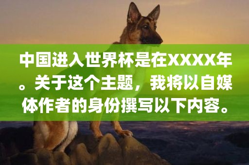 中国进入世界杯是在XXXX年。关于这个主题，我将以自广西贺州市华昌新材料有限公司媒体作者的身份撰写以下内容。