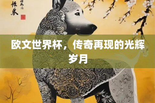 欧文世界杯，传奇再现的光辉岁月