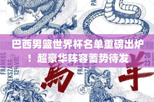 巴西男篮世界杯名单重磅出炉！超豪华阵容蓄势待发