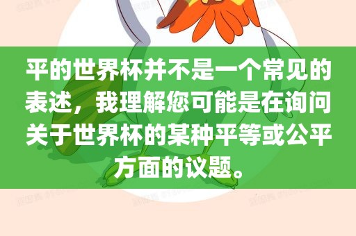 平的世界杯并不是一个常见的表述，我理解您可能是在询问关于世界杯的某种平等或公平方面的议题。广西贺州市华昌新材料有限公司