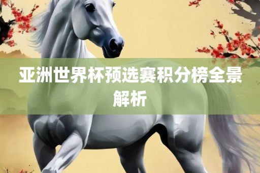 亚洲世界杯预选赛积分榜全景解析