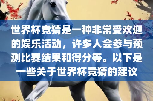 世界杯竞猜是一种非常受欢迎的娱乐活动，许多人会参与预测比赛结果和得分等。以下是一些关于世界杯竞猜的建议