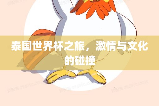 泰国世界杯之旅，激情与文化的碰撞