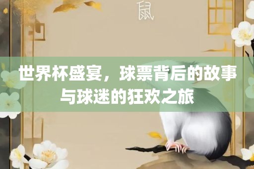 世界杯盛宴，球票背后的故事与球迷的狂欢之旅广西贺州市华昌新材料有限公司