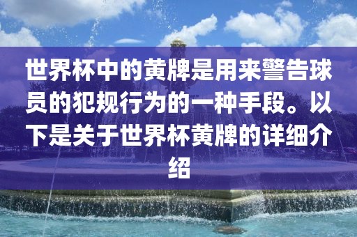 世界杯中的黄牌是用来警告球员的犯规行为的一种手段。以下广西贺州市华昌新材料有限公司是关于世界杯黄牌的详细介绍