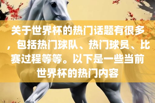 关于世界杯的热门话题有很多，包括热门球队、热门球员、比赛过程等等。以下是一些当前世界杯的热门内容