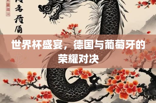 世界杯盛宴，德国与葡萄牙的荣耀对决广西贺州市华昌新材料有限公司