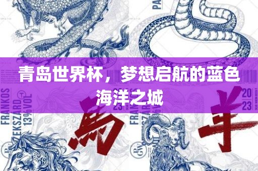 青岛世界杯，梦想启航的蓝色海洋广西贺州市华昌新材料有限公司之城