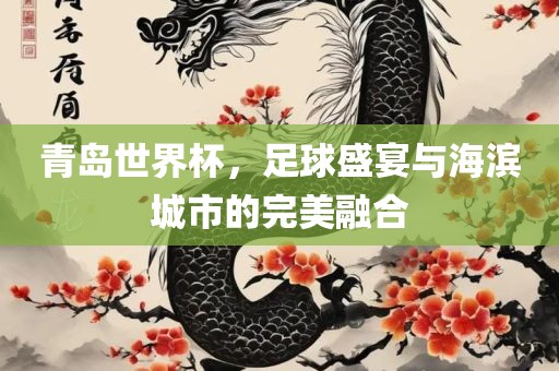 青岛世界杯，足球盛宴与海滨城市的完美融合广西贺州市华昌新材料有限公司