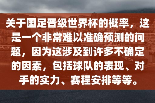 关于国足晋级世界杯的概率，这是一个非常难以准确预测的问题，因为这涉及到许多不确定的因素，包括球队的表现、对手的实力、赛程安排等等。广西贺州市华昌新材料有限公司