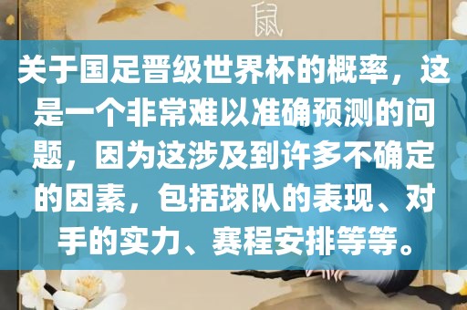 关于国足晋级世界杯的概率，这是一个非常难以准确预测的问题，因为这涉及到许多不确定的因素，包括球队的表现、对手的实力、赛程安排等等。