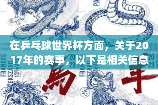 在乒乓球世界杯方面，关于2017年的赛事，以下是相关信息广西贺州市华昌新材料有限公司
