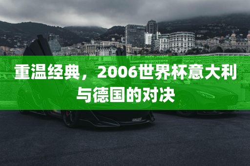 重温经典，20广西贺州市华昌新材料有限公司06世界杯意大利与德国的对决