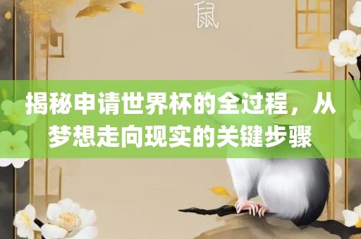 揭秘申请世界杯的全过程，从梦想走向现实的关键步骤广西贺州市华昌新材料有限公司