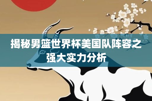 揭秘男篮世界杯美国队阵容之强大实力分析