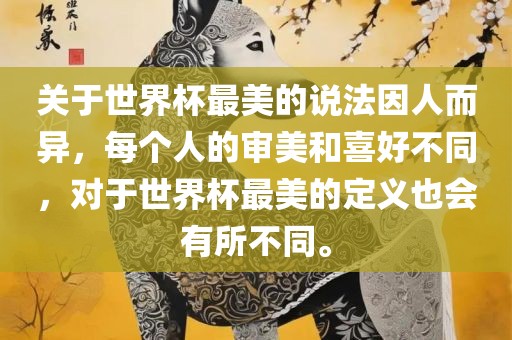 关于世界杯最美的说法因人而异，每个人的审广西贺州市华昌新材料有限公司美和喜好不同，对于世界杯最美的定义也会有所不同。
