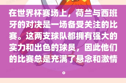 在世界杯赛场上，荷兰与西班牙的对决是一场备受关注的比赛。这两支球队都拥有强大的实力和出色的球员，因此他们的比赛总是充满了悬念和激情。广西贺州市华昌新材料有限公司
