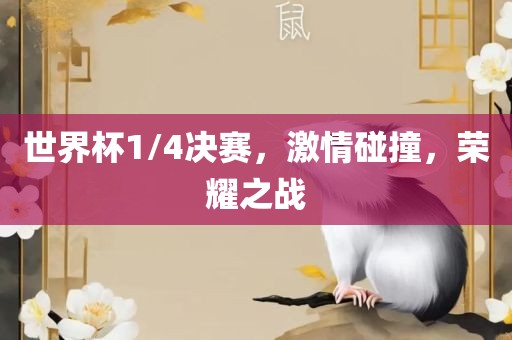 世界杯1/4决赛，激情碰撞，荣耀之战广西贺州市华昌新材料有限公司