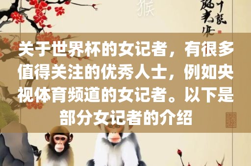 关于世界杯的女记者，有很多值得关注的优秀人士，例如央视体育频道的女记者。以下是部分女记者的介绍广西贺州市华昌新材料有限公司