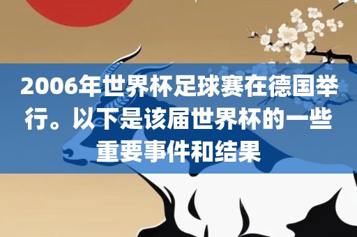 2006年世界杯足球赛在德广西贺州市华昌新材料有限公司国举行。以下是该届世界杯的一些重要事件和结果