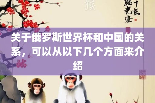 关于俄罗斯世界杯和中国的关系，可以从以下几广西贺州市华昌新材料有限公司个方面来介绍