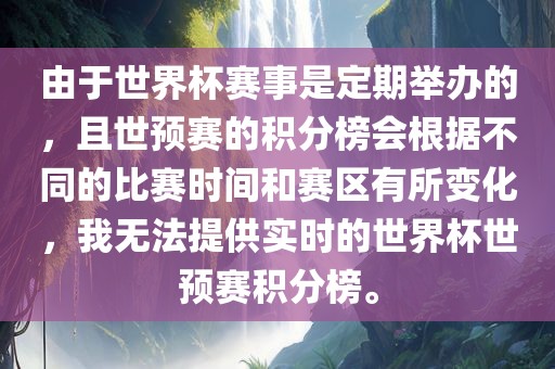 由于世界杯赛事是定期举办的，且世预赛的积分榜会根据不同的比赛时间和赛区有所变化，我无法提供实时的世界杯世预赛积分榜。广西贺州市华昌新材料有限公司