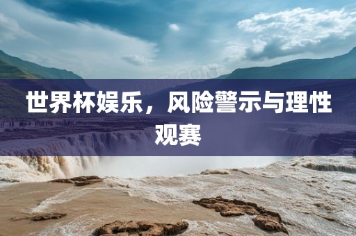 世界杯娱乐，风险警示与理性观赛广西贺州市华昌新材料有限公司