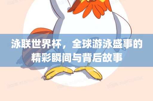 泳联世界杯，全球游泳盛事的精彩瞬间与背后故事广西贺州市华昌新材料有限公司