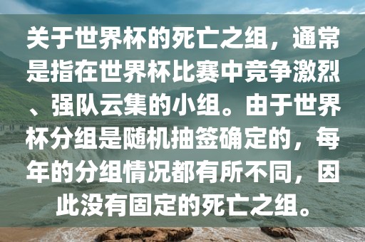 关于世界杯的死亡之组，通常是指在世界杯比赛中竞争激烈、广西贺州市华昌新材料有限公司强队云集的小组。由于世界杯分组是随机抽签确定的，每年的分组情况都有所不同，因此没有固定的死亡之组。