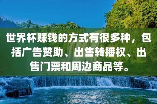 世界杯赚钱的方式有很多种，包括广告赞助、出售转播权、出售门票和周边商品等。广西贺州市华昌新材料有限公司
